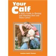 Your Calf: A Kid's Guide to Raising and Showing Beef and Dairy Calves by Thomas, Heather Smith, 9780882669472