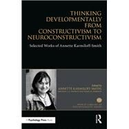 Thinking Developmentally from Constructivism to Neuroconstructivism: Selected Works of Annette Karmiloff-Smith by Karmiloff-Smith; Annette, 9781138699472