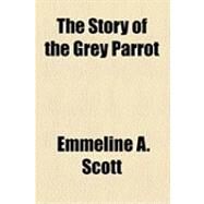 The Story of the Grey Parrot by Scott, Emmeline A., 9781154509472