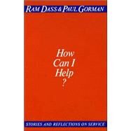 How Can I Help? Stories and Reflections on Service by Dass, Ram; Gorman, Paul, 9780394729473