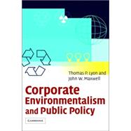 Corporate Environmentalism and Public Policy by Thomas P. Lyon , John W. Maxwell, 9780521819473