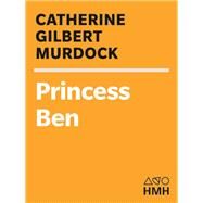 Princess Ben : Being a Wholly Truthful Account of Her Various Discoveries and Misadventures, Recounted to the Best of Her Recollection, in Four Parts by Murdock, Catherine, 9780547349473