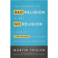 The Answer to Bad Religion Is Not No Religion by Thielen, Martin, 9780664239473