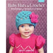 Baby Hats to Crochet 10 Fun Designs for Newborn to 12 Months by Simpson, Kristi, 9780811739474