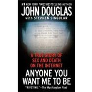 Anyone You Want Me to Be A True Story of Sex and Death on the Internet by Douglas, John E.; Singular, Stephen, 9781439189474