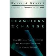 Champions of Change How CEOs and Their Companies are Mastering the Skills of Radical Change by Nadler, David A., 9780787909475