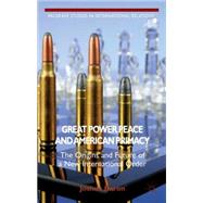 Great Power Peace and American Primacy The Origins and Future of a New International Order by Baron, Joshua, 9781137299475