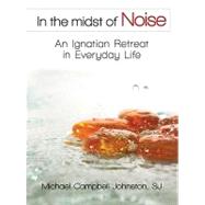 In the Midst of Noise : An Ignatian Retreat in Everyday Life by Campbell-Johnston, Michael, 9780764819476