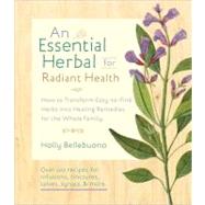 The Essential Herbal for Natural Health How to Transform Easy-to-Find Herbs into Healing Remedies for the Whole Family by Bellebuono, Holly, 9781590309476