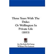 Three Years with the Duke : Or Wellington in Private Life (1853) by Ex-aide-de-camp; Lennox, William Pitt, 9781104439477