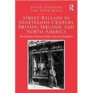Street Ballads in Nineteenth-Century Britain, Ireland, and North America: The Interface between Print and Oral Traditions by Atkinson,David, 9781138269477