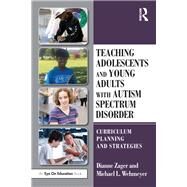 Teaching Adolescents and Young Adults With Autism Spectrum Disorder by Wehmeyer, Michael; Zager, Dianne, 9780815379478