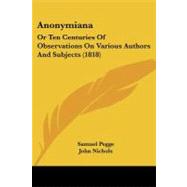 Anonymian : Or Ten Centuries of Observations on Various Authors and Subjects (1818) by Pegge, Samuel; Nichols, John (CON), 9781437479478