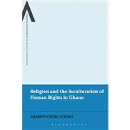Religion and the Inculturation of Human Rights in Ghana by Atiemo, Abamfo Ofori, 9781441199478