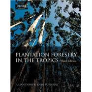 Plantation Forestry in the Tropics The Role, Silviculture, and Use of Planted Forests for Industrial, Social, Environmental, and Agroforestry Purposes by Evans, Julian; Turnbull, John W., 9780198509479