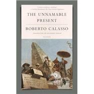 The Unnamable Present by Calasso, Roberto; Dixon, Richard, 9780374279479