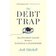The Debt Trap How Student Loans Became a National Catastrophe by Mitchell, Josh, 9781501199479