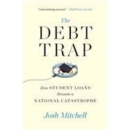 The Debt Trap How Student Loans Became a National Catastrophe by Mitchell, Josh, 9781501199479