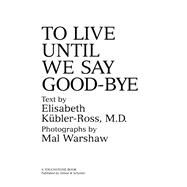 TO LIVE UNTIL WE SAY GOOD BYE by Elisabeth Kbler-Ross, 9780139229480