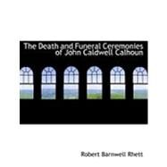 The Death and Funeral Ceremonies of John Caldwell Calhoun by Rhett, Robert Barnwell, 9780554899480