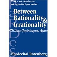 Between Rationality and Irrationality: The Jewish Psychotherapeutic System by Rotenberg,Mordechai, 9781138519480