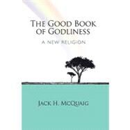 The Good Book of Godliness: A New Religion by McQuaig, Jack H., 9781426919480