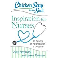 Chicken Soup for the Soul: Inspiration for Nurses 101 Stories of Appreciation and Wisdom by Newmark, Amy; Thieman, LeAnn, 9781611599480