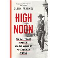 High Noon The Hollywood Blacklist and the Making of an American Classic by Frankel, Glenn, 9781620409480