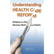 Understanding Health Care Reform: Bridging the Gap Between Myth and Reality by Feldman, MD, PhD; Arthur M., 9781439879481