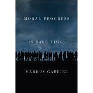 Moral Progress in Dark Times Universal Values for the 21st Century by Gabriel, Markus; Hoban, Wieland, 9781509549481
