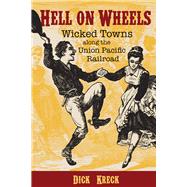 Hell on Wheels Wicked Towns Along the Union Pacific Railroad by Kreck, Dick; Halass, David F, 9781555919481