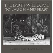 The Earth Will Come to Laugh and to Feast by Ballen, Roger; Tinti, Gabriele; Salter, Louise, 9781576879481