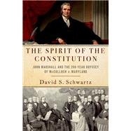 The Spirit of the Constitution John Marshall and the 200-Year Odyssey of McCulloch v. Maryland by Schwartz, David S., 9780190699482