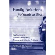 Family Solutions for Youth at Risk : Applications to Juvenile Delinquency, Truancy, and Behavior Problems by Quinn, William H., 9780203009482