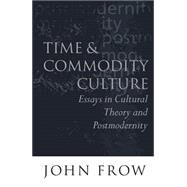 Time and Commodity Culture Essays on Cultural Theory and Postmodernity by Frow, John, 9780198159483