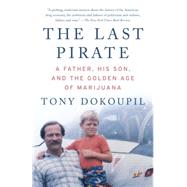 The Last Pirate A Father, His Son, and the Golden Age of Marijuana by Dokoupil, Tony, 9780307739483