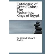 Catalogue of Greek Coins : The Ptolemies, Kings of Egypt by Poole, Reginald Stuart, 9780554549484