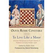 To Live Like a Moor by Constable, Olivia Remie; Vose, Robin; Nirenberg, David, 9780812249484