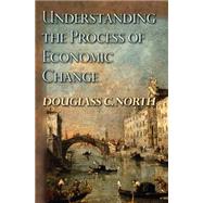 Understanding the Process of Economic Change by North, Douglass C., 9781400829484