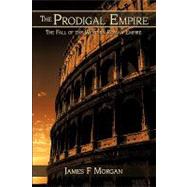 The Prodigal Empire: The Fall of the Western Roman Empire by Morgan, James F., 9781438929484