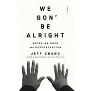 We Gon' Be Alright Notes on Race and Resegregation by Chang, Jeff, 9780312429485