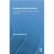 European Works Councils and Industrial Relations: A Transnational Industrial Relations Institution in the Making by Waddington,Jeremy, 9781138879485