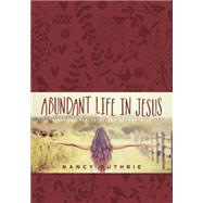 Abundant Life in Jesus by Guthrie, Nancy, 9781496409485