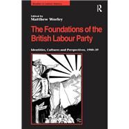 The Foundations of the British Labour Party: Identities, Cultures and Perspectives, 1900-39 by Worley,Matthew;Worley,Matthew, 9781138249486