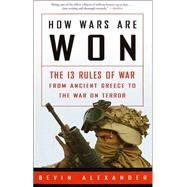 How Wars Are Won The 13 Rules of War from Ancient Greece to the War on Terror by ALEXANDER, BEVIN, 9781400049486