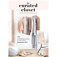 The Curated Closet A Simple System for Discovering Your Personal Style and Building Your Dream Wardrobe by Rees, Anuschka, 9781607749486