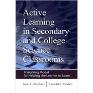 Active Learning in Secondary and College Science Classrooms : A Working Model for Helping the Learner to Learn by Michael, Joel; Modell, Harold I., 9780805839487