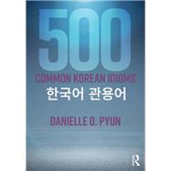 500 Common Korean Idioms by Danielle O. Pyun, 9781315519487