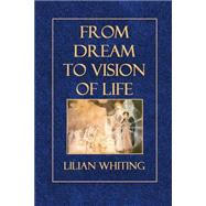 From Dream to Vision of Life by Whiting, Lilian, 9781502799487