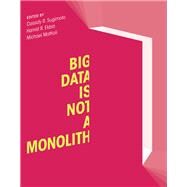 Big Data Is Not a Monolith by Sugimoto, Cassidy R.; Ekbia, Hamid R.; Mattioli, Michael, 9780262529488